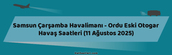 Samsun Çarşamba Havalimanı - Ordu Eski Otogar Havaş Saatleri (11 Ağustos 2025)